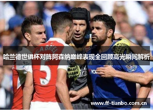哈兰德世俱杯对阵阿森纳巅峰表现全回顾高光瞬间解析